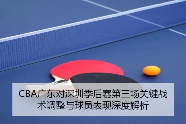 CBA广东对深圳季后赛第三场关键战术调整与球员表现深度解析